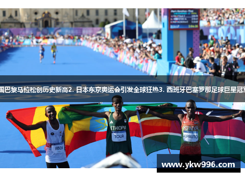 1. 法国巴黎马拉松创历史新高2. 日本东京奥运会引发全球狂热3. 西班牙巴塞罗那足球巨星冠军荣耀