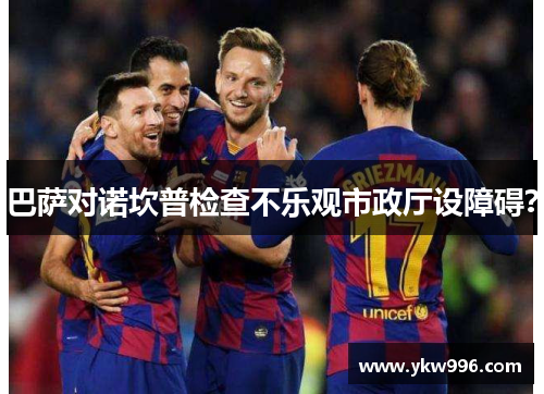 巴萨对诺坎普检查不乐观市政厅设障碍？