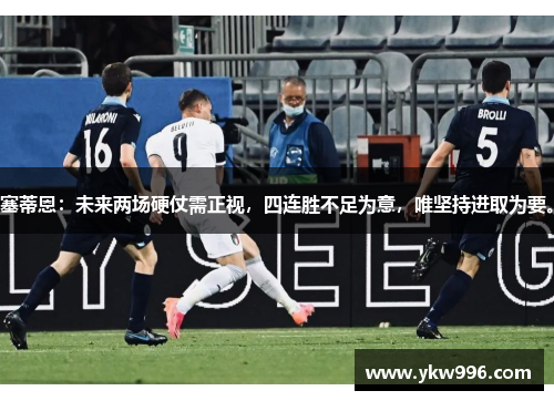 塞蒂恩：未来两场硬仗需正视，四连胜不足为意，唯坚持进取为要。