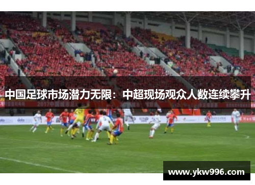 中国足球市场潜力无限：中超现场观众人数连续攀升