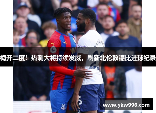 梅开二度！热刺大将持续发威，刷新北伦敦德比进球纪录