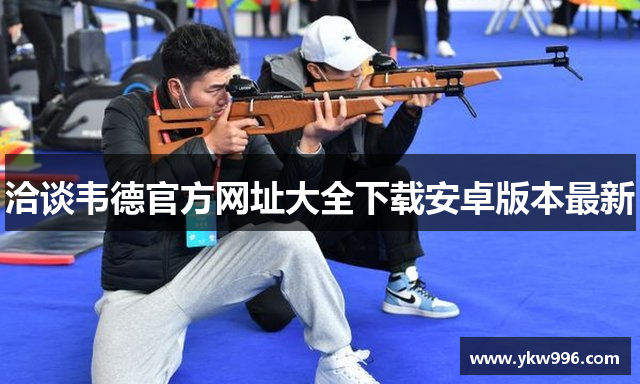 洽谈韦德官方网址大全下载安卓版本最新